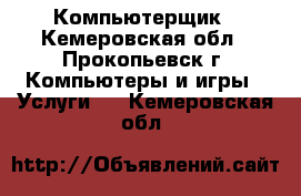 Компьютерщик - Кемеровская обл., Прокопьевск г. Компьютеры и игры » Услуги   . Кемеровская обл.